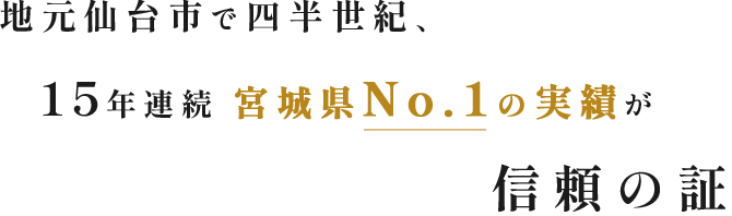 地元仙台市で四半世紀、15年連続　宮城No.1の実績が信頼の証