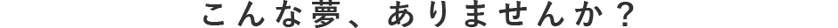 こんな夢、ありませんか？
